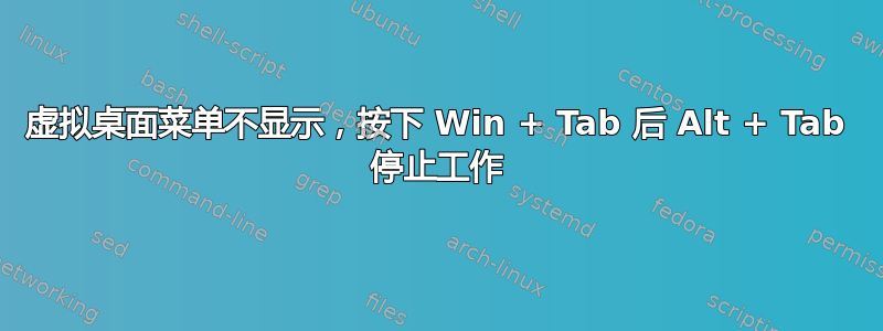 虚拟桌面菜单不显示，按下 Win + Tab 后 Alt + Tab 停止工作