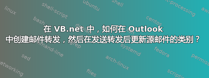 在 VB.net 中，如何在 Outlook 中创建邮件转发，然后在发送转发后更新源邮件的类别？