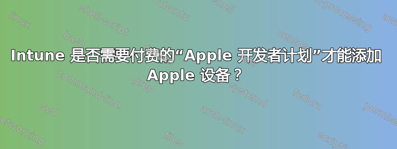 Intune 是否需要付费的“Apple 开发者计划”才能添加 Apple 设备？