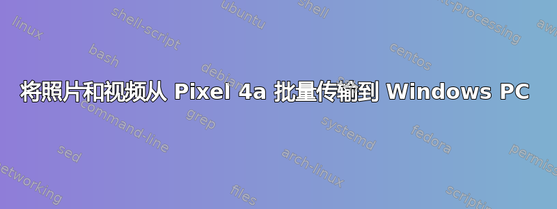 将照片和视频从 Pixel 4a 批量传输到 Windows PC