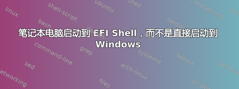 笔记本电脑启动到 EFI Shell，而不是直接启动到 Windows