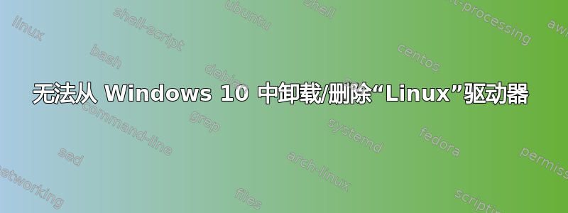 无法从 Windows 10 中卸载/删除“Linux”驱动器