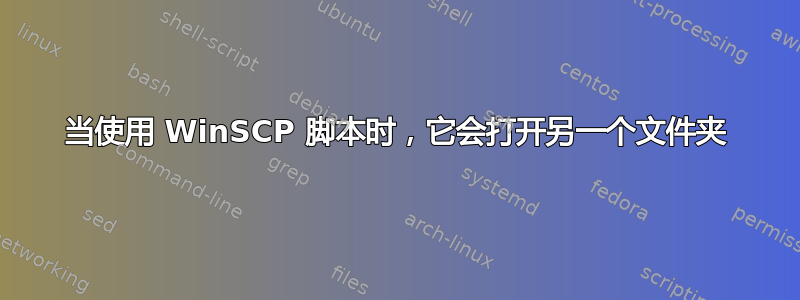 当使用 WinSCP 脚本时，它会打开另一个文件夹