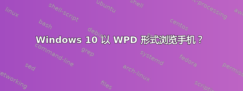 Windows 10 以 WPD 形式浏览手机？