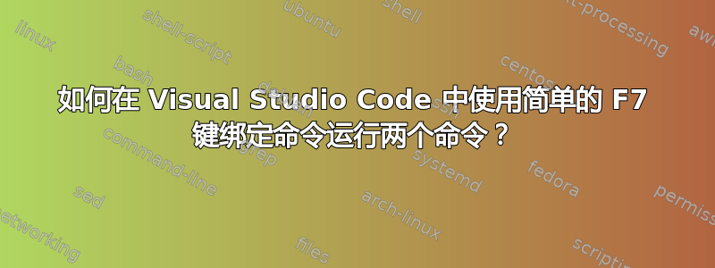 如何在 Visual Studio Code 中使用简单的 F7 键绑定命令运行两个命令？