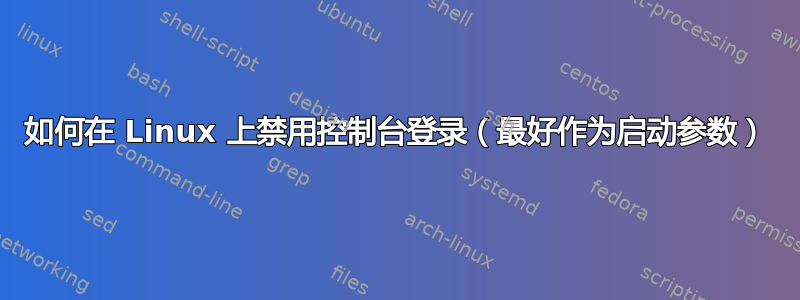 如何在 Linux 上禁用控制台登录（最好作为启动参数）