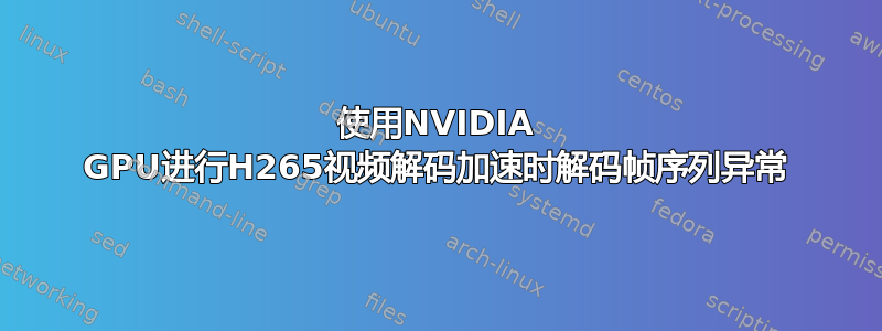 使用NVIDIA GPU进行H265视频解码加速时解码帧序列异常