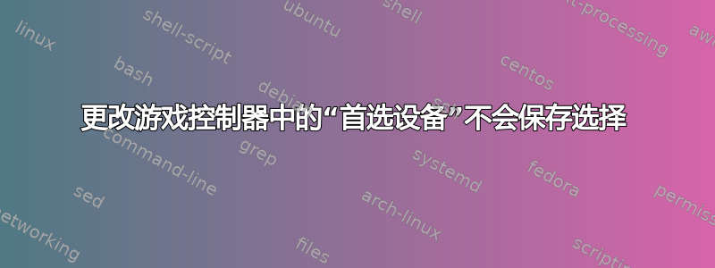 更改游戏控制器中的“首选设备”不会保存选择