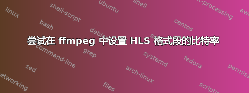 尝试在 ffmpeg 中设置 HLS 格式段的比特率