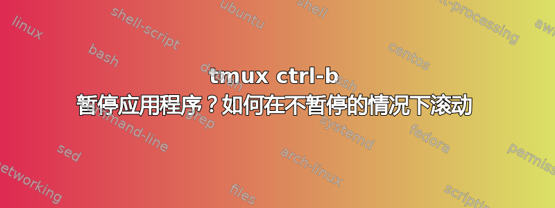 tmux ctrl-b 暂停应用程序？如何在不暂停的情况下滚动