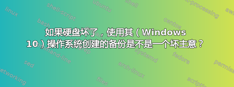 如果硬盘坏了，使用其（Windows 10）操作系统创建的备份是不是一个坏主意？