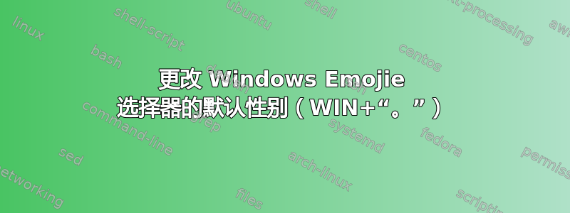 更改 Windows Emojie 选择器的默认性别（WIN+“。”）