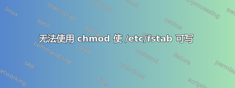 无法使用 chmod 使 /etc/fstab 可写