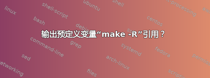 输出预定义变量“make -R”引用？