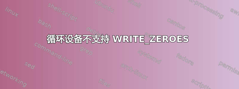 循环设备不支持 WRITE_ZEROES