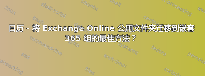 日历 - 将 Exchange Online 公用文件夹迁移到嵌套 365 组的最佳方法？