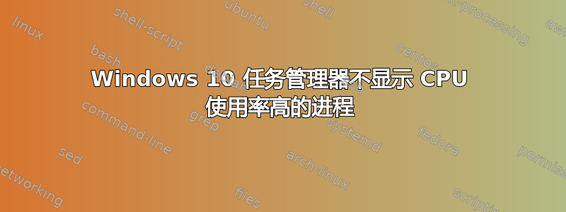 Windows 10 任务管理器不显示 CPU 使用率高的进程