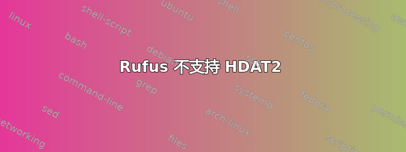 Rufus 不支持 HDAT2