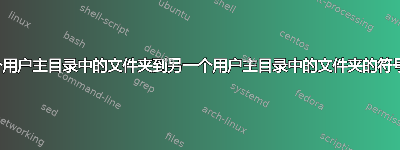 从一个用户主目录中的文件夹到另一个用户主目录中的文件夹的符号链接