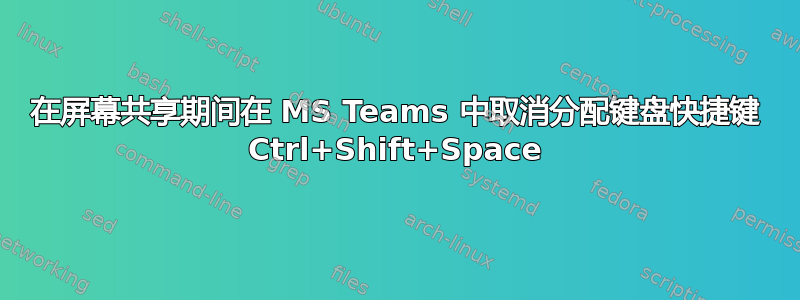 在屏幕共享期间在 MS Teams 中取消分配键盘快捷键 Ctrl+Shift+Space