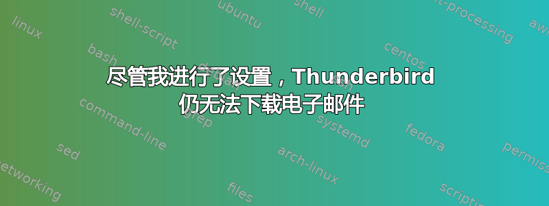 尽管我进行了设置，Thunderbird 仍无法下载电子邮件