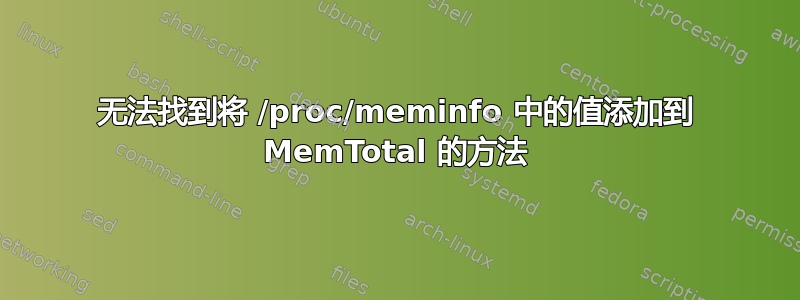 无法找到将 /proc/meminfo 中的值添加到 MemTotal 的方法