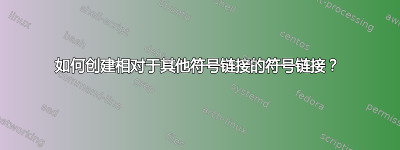 如何创建相对于其他符号链接的符号链接？