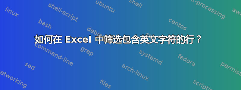 如何在 Excel 中筛选包含英文字符的行？