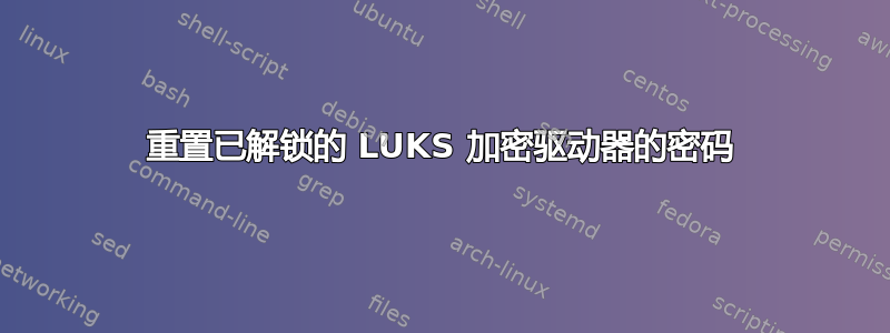 重置已解锁的 LUKS 加密驱动器的密码