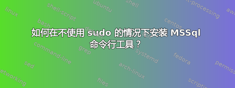 如何在不使用 sudo 的情况下安装 MSSql 命令行工具？