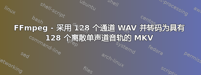 FFmpeg - 采用 128 个通道 WAV 并转码为具有 128 个离散单声道音轨的 MKV