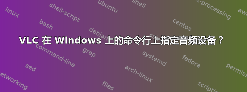 VLC 在 Windows 上的命令行上指定音频设备？