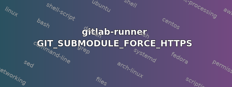 gitlab-runner GIT_SUBMODULE_FORCE_HTTPS