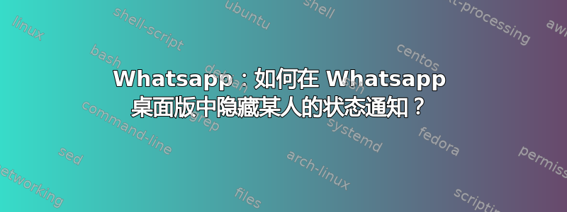 Whatsapp：如何在 Whatsapp 桌面版中隐藏某人的状态通知？