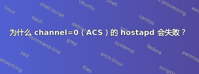 为什么 channel=0（ACS）的 hostapd 会失败？