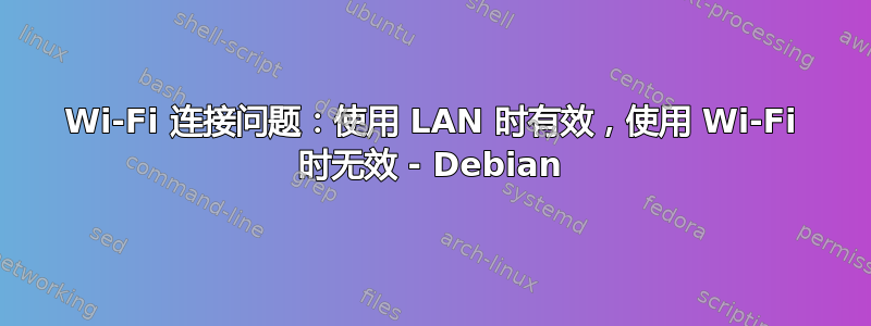 Wi-Fi 连接问题：使用 LAN 时有效，使用 Wi-Fi 时无效 - Debian