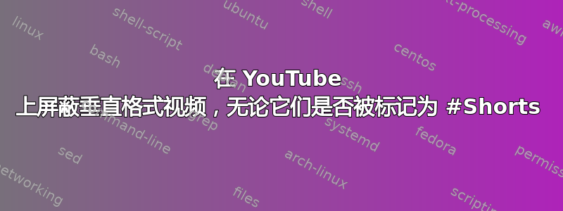 在 YouTube 上屏蔽垂直格式视频，无论它们是否被标记为 #Shorts