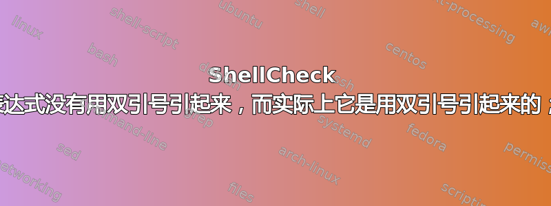 ShellCheck 抱怨我的表达式没有用双引号引起来，而实际上它是用双引号引起来的；为什么？