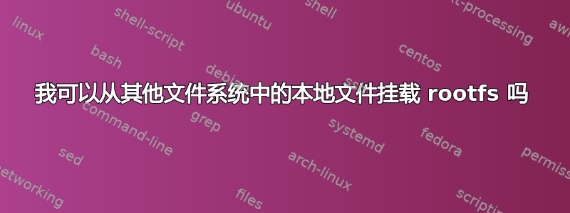 我可以从其他文件系统中的本地文件挂载 rootfs 吗