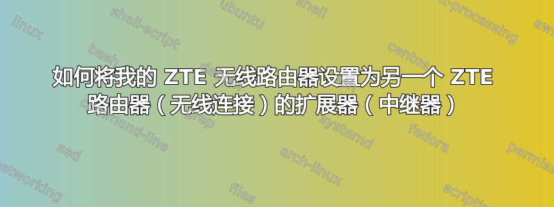 如何将我的 ZTE 无线路由器设置为另一个 ZTE 路由器（无线连接）的扩展器（中继器）