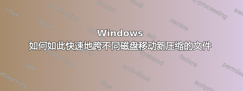 Windows 如何如此快速地跨不同磁盘移动新压缩的文件