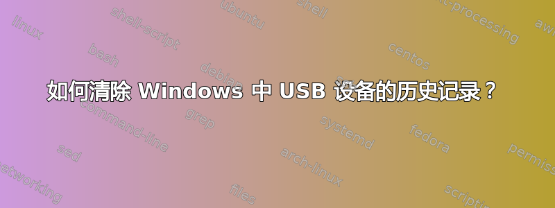 如何清除 Windows 中 USB 设备的历史记录？