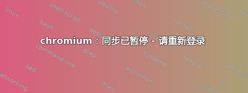 chromium：同步已暂停 - 请重新登录