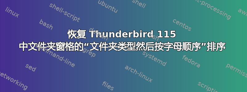 恢复 Thunderbird 115 中文件夹窗格的“文件夹类型然后按字母顺序”排序