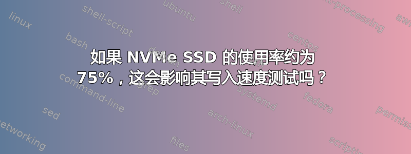 如果 NVMe SSD 的使用率约为 75%，这会影响其写入速度测试吗？