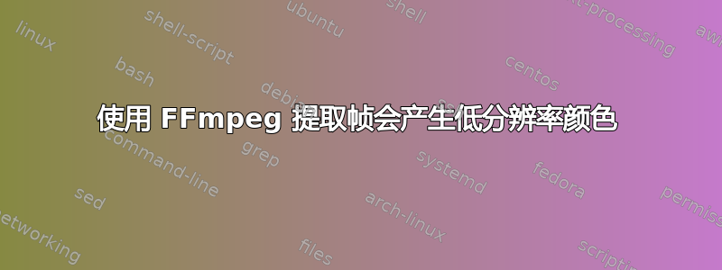 使用 FFmpeg 提取帧会产生低分辨率颜色