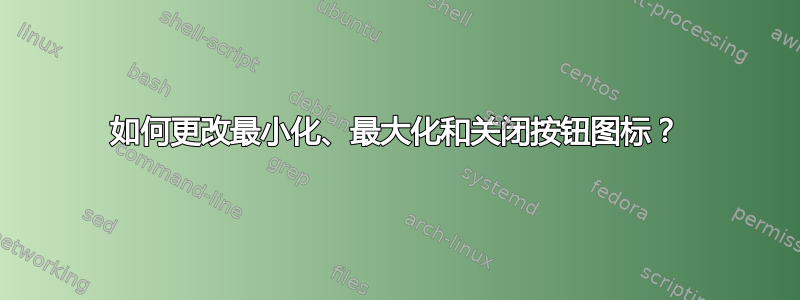 如何更改最小化、最大化和关闭按钮图标？