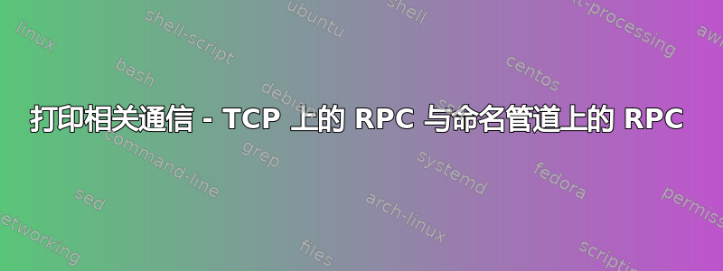 打印相关通信 - TCP 上的 RPC 与命名管道上的 RPC