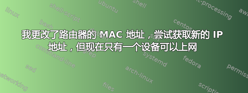 我更改了路由器的 MAC 地址，尝试获取新的 IP 地址，但现在只有一个设备可以上网