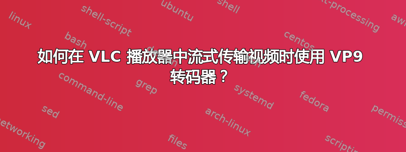 如何在 VLC 播放器中流式传输视频时使用 VP9 转码器？